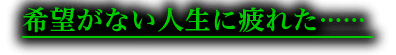 希望もな何もない人生に疲れた……