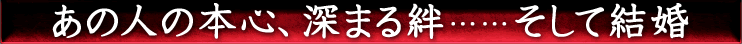 あの人の本心、深まる2人の絆……そして結婚
