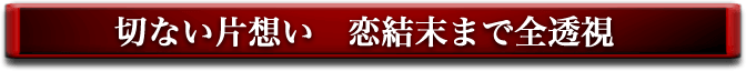 切ない片想い　恋結末まで全透視